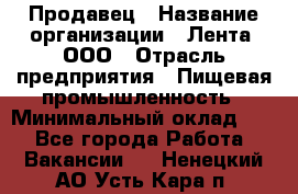 Продавец › Название организации ­ Лента, ООО › Отрасль предприятия ­ Пищевая промышленность › Минимальный оклад ­ 1 - Все города Работа » Вакансии   . Ненецкий АО,Усть-Кара п.